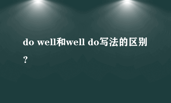 do well和well do写法的区别？