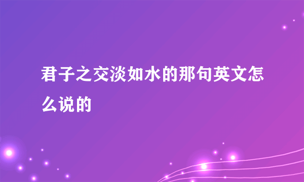 君子之交淡如水的那句英文怎么说的