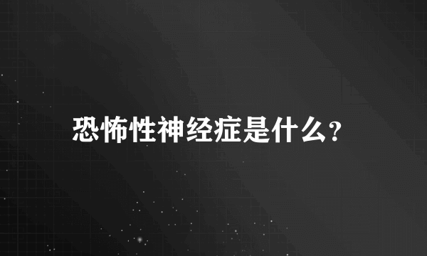 恐怖性神经症是什么？