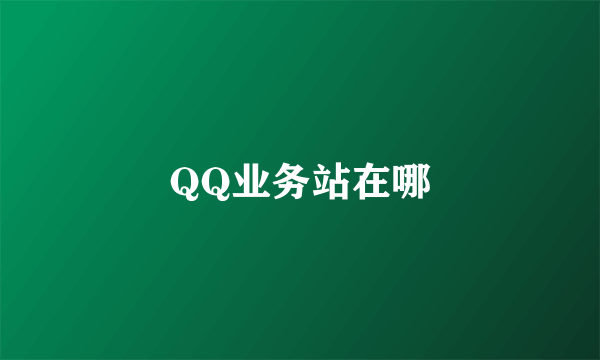 QQ业务站在哪