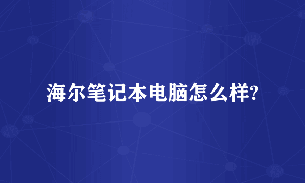 海尔笔记本电脑怎么样?