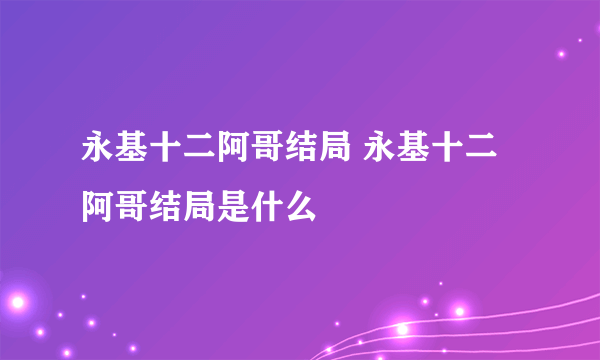 永基十二阿哥结局 永基十二阿哥结局是什么