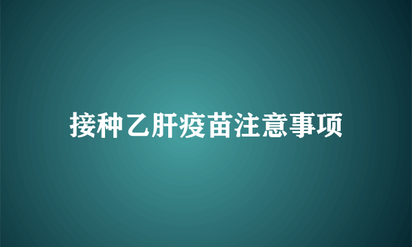 接种乙肝疫苗注意事项