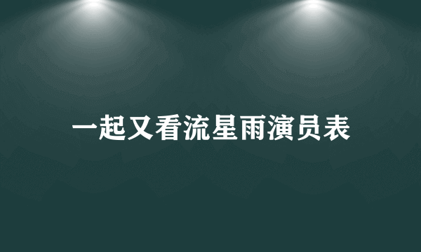 一起又看流星雨演员表