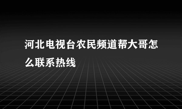 河北电视台农民频道帮大哥怎么联系热线