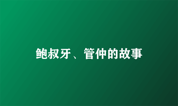 鲍叔牙、管仲的故事