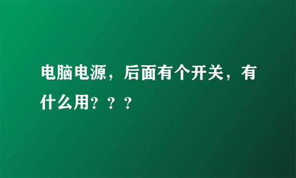 电脑电源，后面有个开关，有什么用？？？