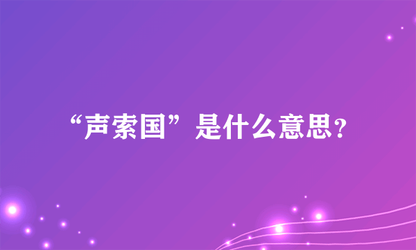 “声索国”是什么意思？