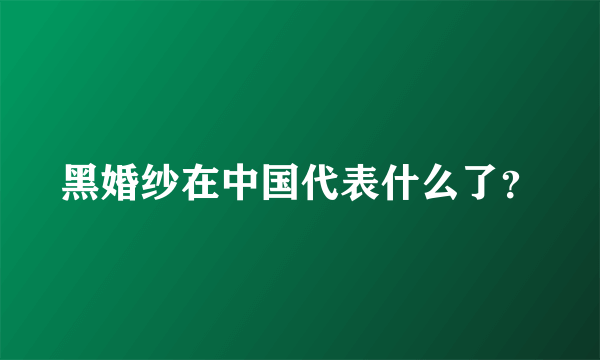 黑婚纱在中国代表什么了？