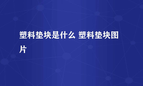 塑料垫块是什么 塑料垫块图片