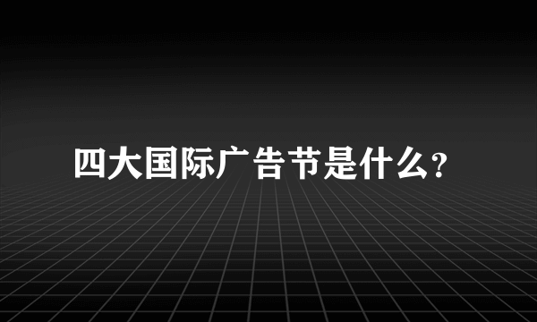 四大国际广告节是什么？