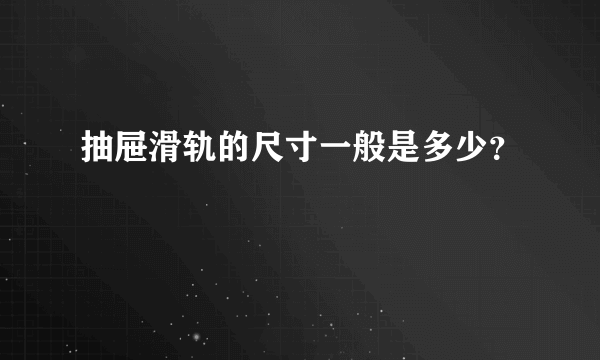 抽屉滑轨的尺寸一般是多少？