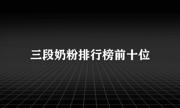 三段奶粉排行榜前十位