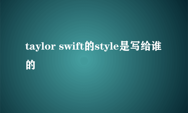 taylor swift的style是写给谁的