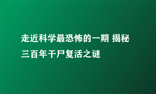 走近科学最恐怖的一期 揭秘三百年干尸复活之谜