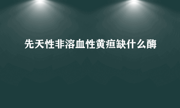 先天性非溶血性黄疸缺什么酶