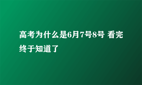 高考为什么是6月7号8号 看完终于知道了