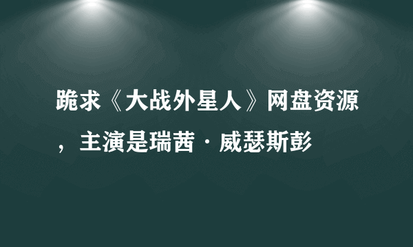 跪求《大战外星人》网盘资源，主演是瑞茜·威瑟斯彭