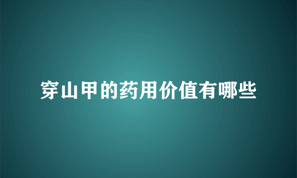 穿山甲的药用价值有哪些