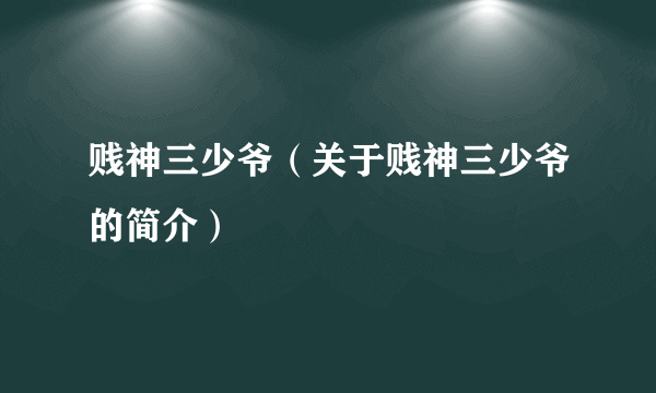 贱神三少爷（关于贱神三少爷的简介）