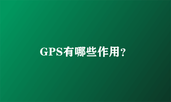 GPS有哪些作用？