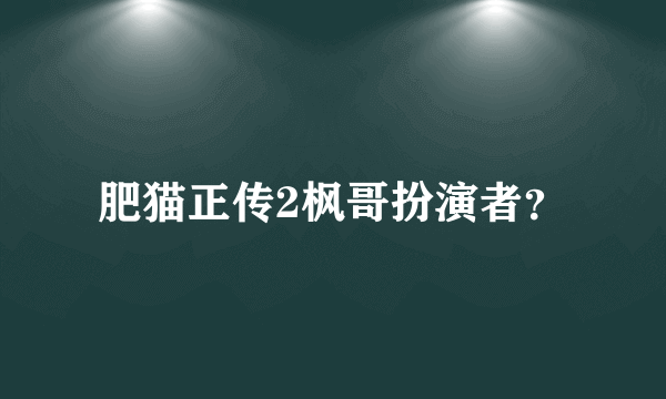 肥猫正传2枫哥扮演者？