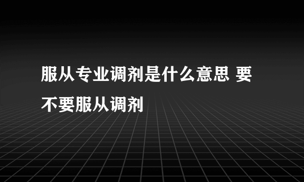 服从专业调剂是什么意思 要不要服从调剂