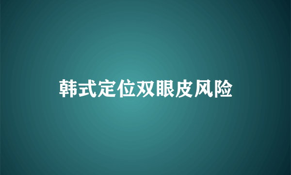 韩式定位双眼皮风险