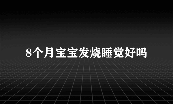 8个月宝宝发烧睡觉好吗