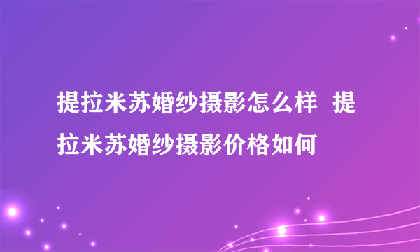 提拉米苏婚纱摄影怎么样  提拉米苏婚纱摄影价格如何