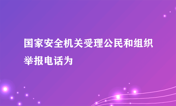 国家安全机关受理公民和组织举报电话为