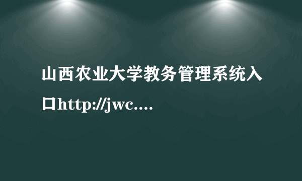 山西农业大学教务管理系统入口http://jwc.sxau.edu.cn/