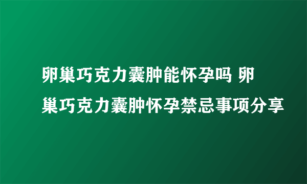 卵巢巧克力囊肿能怀孕吗 卵巢巧克力囊肿怀孕禁忌事项分享