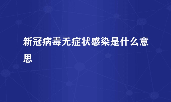 新冠病毒无症状感染是什么意思