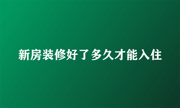 新房装修好了多久才能入住