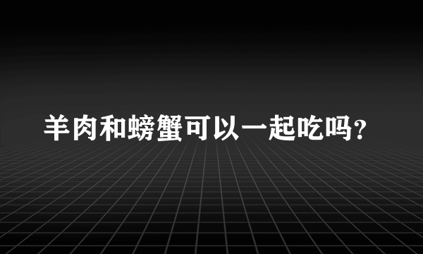 羊肉和螃蟹可以一起吃吗？