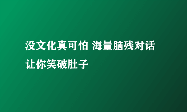 没文化真可怕 海量脑残对话让你笑破肚子