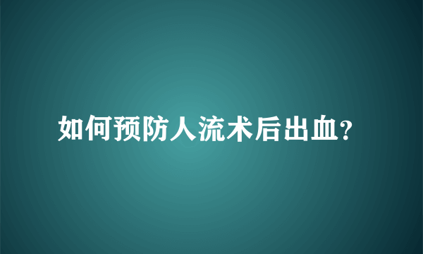 如何预防人流术后出血？