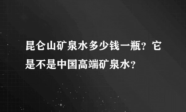 昆仑山矿泉水多少钱一瓶？它是不是中国高端矿泉水？