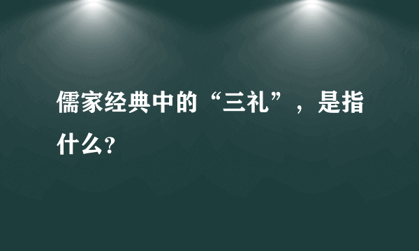 儒家经典中的“三礼”，是指什么？