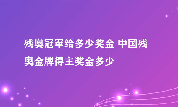 残奥冠军给多少奖金 中国残奥金牌得主奖金多少