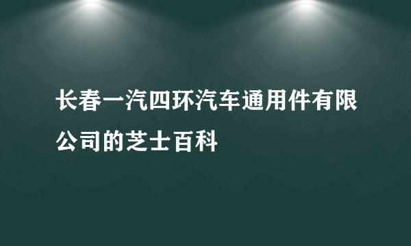 长春一汽四环汽车通用件有限公司的芝士百科