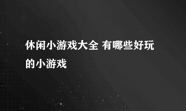 休闲小游戏大全 有哪些好玩的小游戏