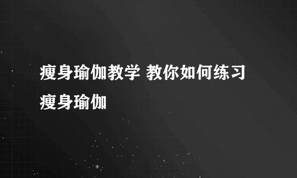 瘦身瑜伽教学 教你如何练习瘦身瑜伽