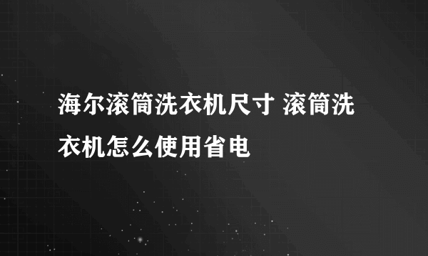 海尔滚筒洗衣机尺寸 滚筒洗衣机怎么使用省电