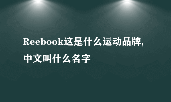 Reebook这是什么运动品牌,中文叫什么名字