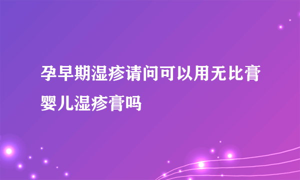 孕早期湿疹请问可以用无比膏婴儿湿疹膏吗