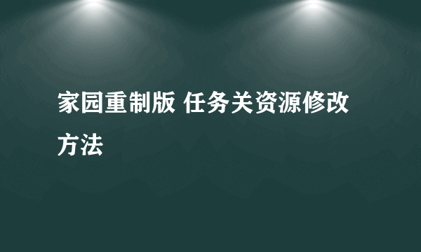 家园重制版 任务关资源修改方法