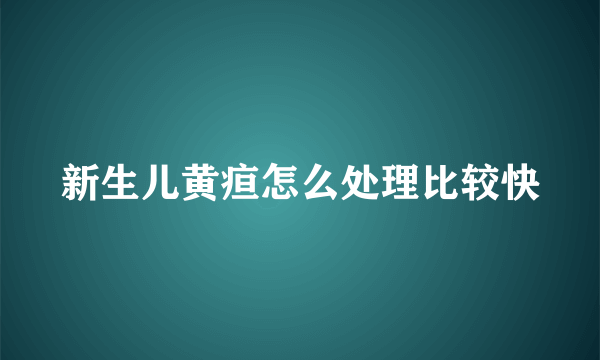 新生儿黄疸怎么处理比较快