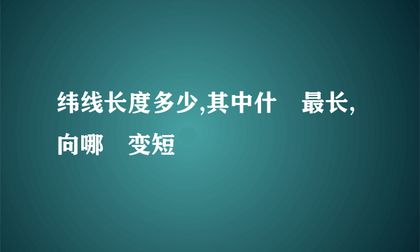 纬线长度多少,其中什麼最长,向哪裏变短